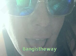 Bangistheway